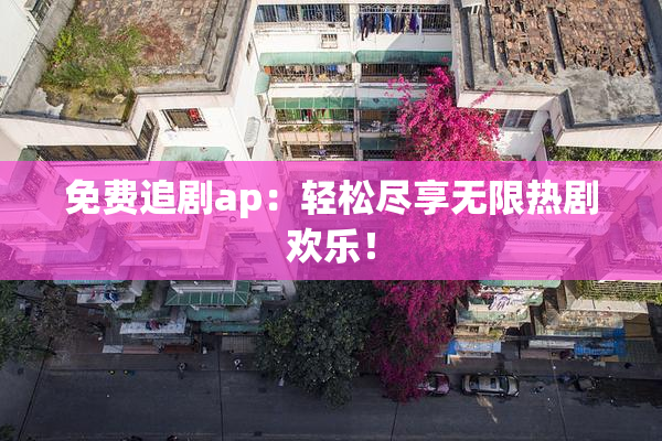 免费追剧ap：轻松尽享无限热剧欢乐！