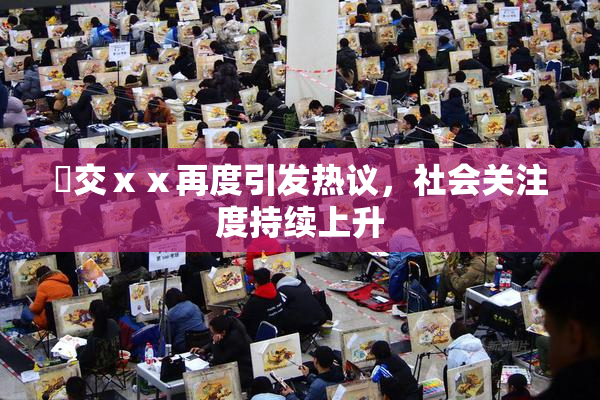 嘼交ⅹⅹ再度引发热议，社会关注度持续上升
