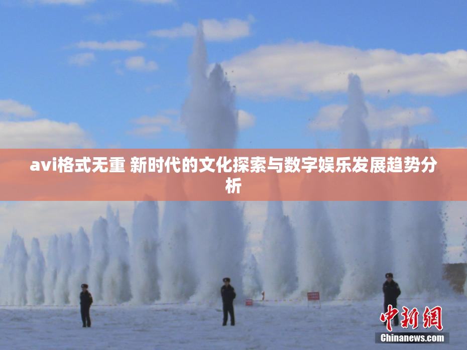 avi格式无重 新时代的文化探索与数字娱乐发展趋势分析