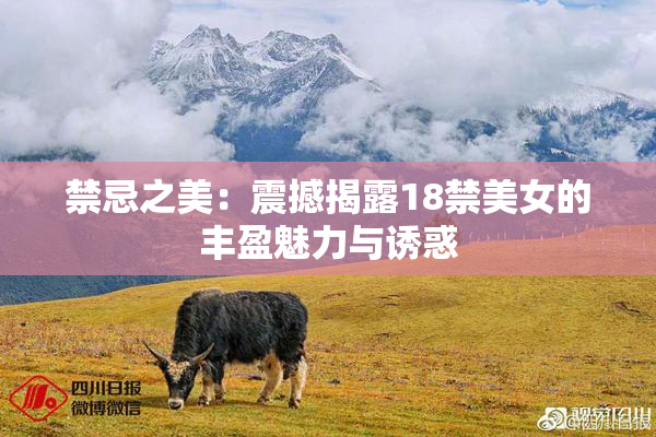 禁忌之美：震撼揭露18禁美女的丰盈魅力与诱惑