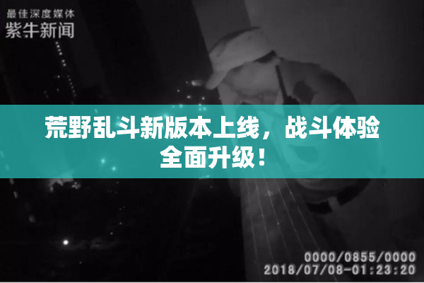 荒野乱斗新版本上线，战斗体验全面升级！