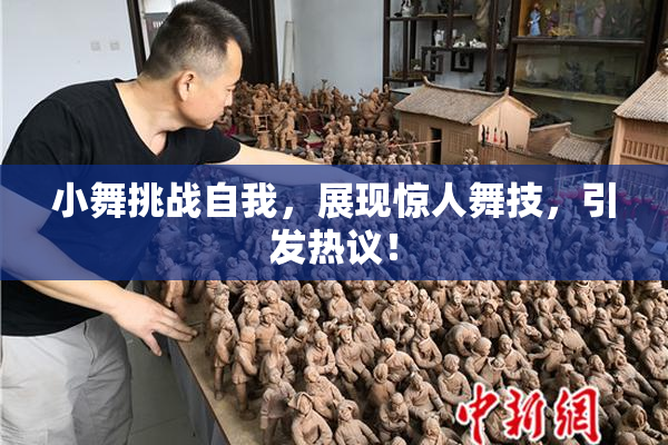 小舞挑战自我，展现惊人舞技，引发热议！