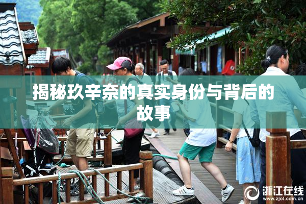 揭秘玖辛奈的真实身份与背后的故事