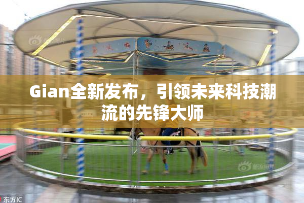 Gian全新发布，引领未来科技潮流的先锋大师