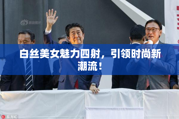 白丝美女魅力四射，引领时尚新潮流！