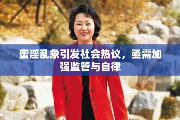 蜜淫乱象引发社会热议，亟需加强监管与自律