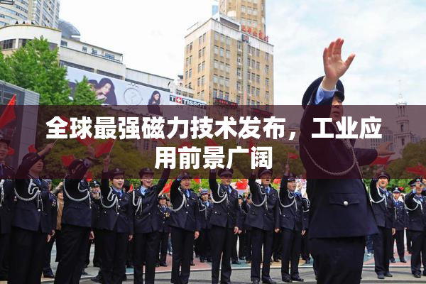 全球最强磁力技术发布，工业应用前景广阔