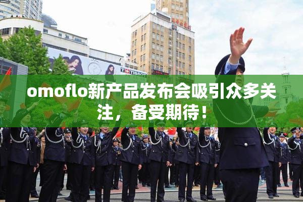 omoflo新产品发布会吸引众多关注，备受期待！