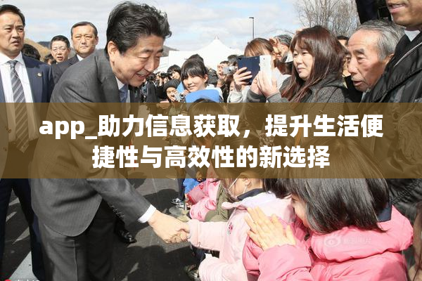 app_助力信息获取，提升生活便捷性与高效性的新选择