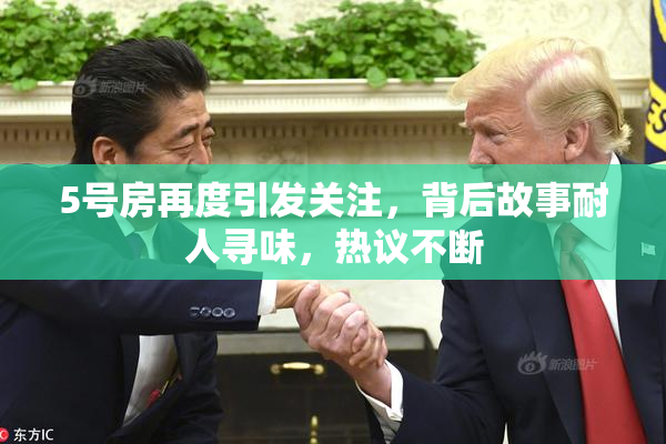 5号房再度引发关注，背后故事耐人寻味，热议不断