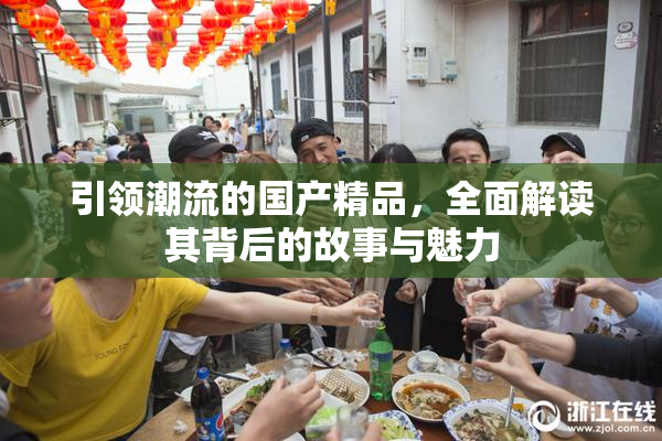 引领潮流的国产精品，全面解读其背后的故事与魅力
