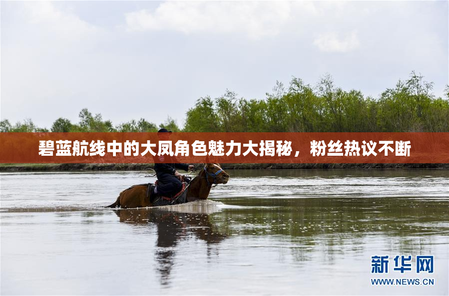 碧蓝航线中的大凤角色魅力大揭秘，粉丝热议不断