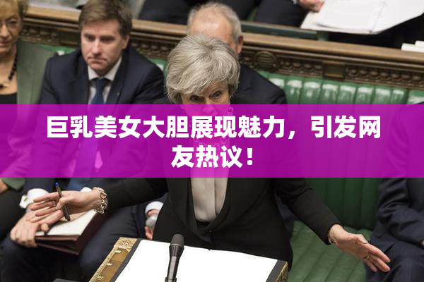 巨乳美女大胆展现魅力，引发网友热议！