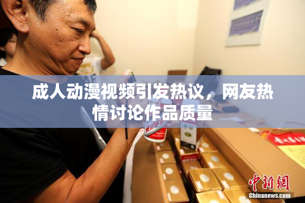 成人动漫视频引发热议，网友热情讨论作品质量