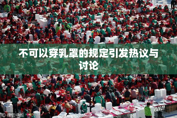 不可以穿乳罩的规定引发热议与讨论