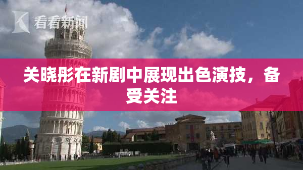 关晓彤在新剧中展现出色演技，备受关注