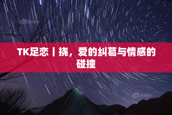 TK足恋丨挠，爱的纠葛与情感的碰撞