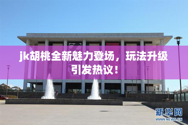 jk胡桃全新魅力登场，玩法升级引发热议！