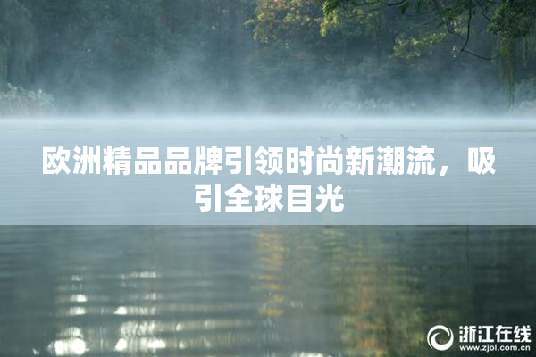 欧洲精品品牌引领时尚新潮流，吸引全球目光