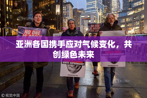 亚洲各国携手应对气候变化，共创绿色未来