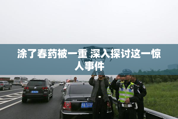 涂了春药被一重 深入探讨这一惊人事件