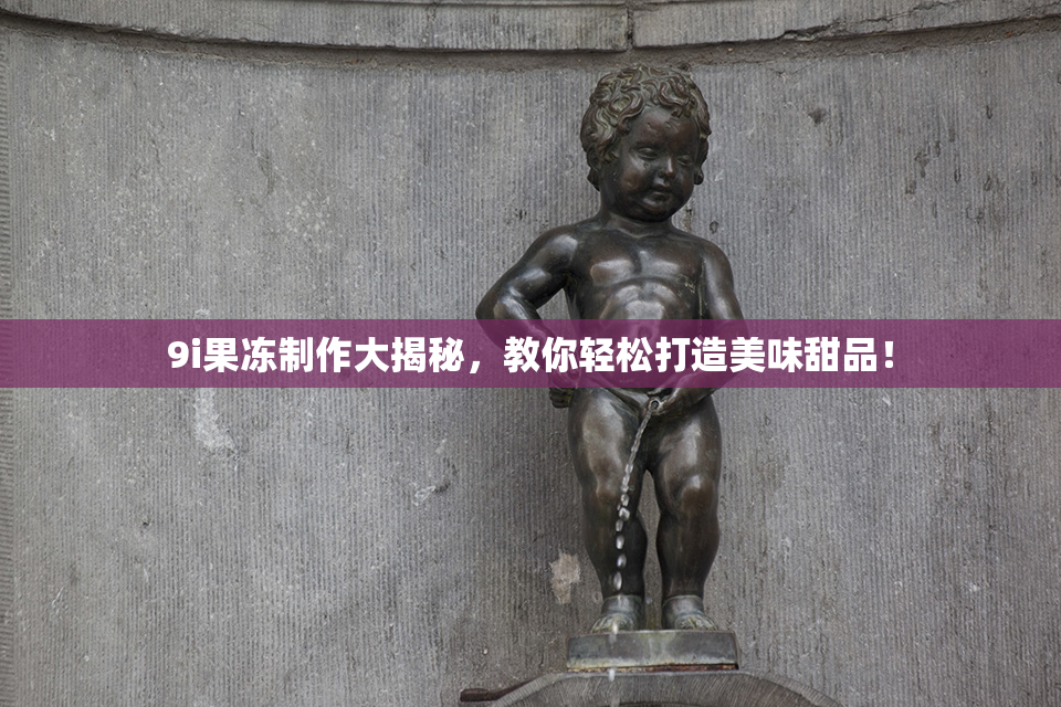 9i果冻制作大揭秘，教你轻松打造美味甜品！