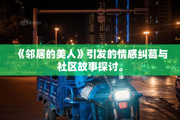 《邻居的美人》引发的情感纠葛与社区故事探讨。
