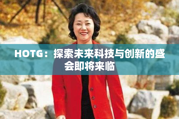 HOTG：探索未来科技与创新的盛会即将来临