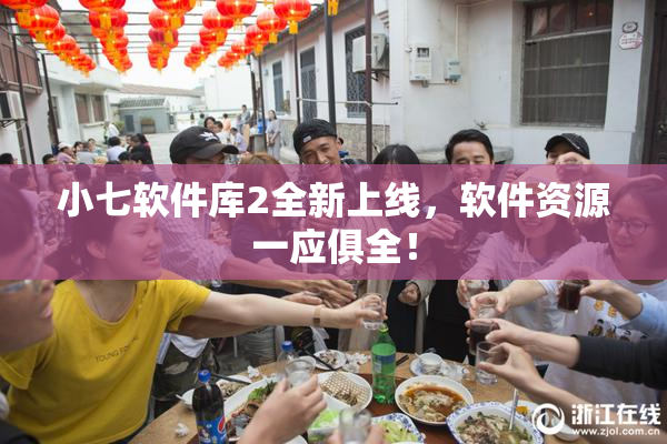 小七软件库2全新上线，软件资源一应俱全！