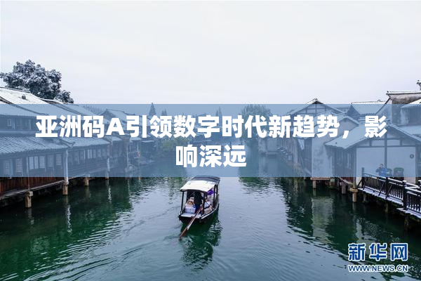 亚洲码A引领数字时代新趋势，影响深远