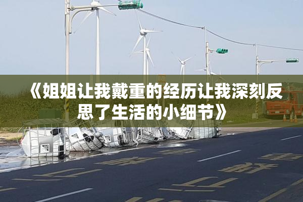 《姐姐让我戴重的经历让我深刻反思了生活的小细节》