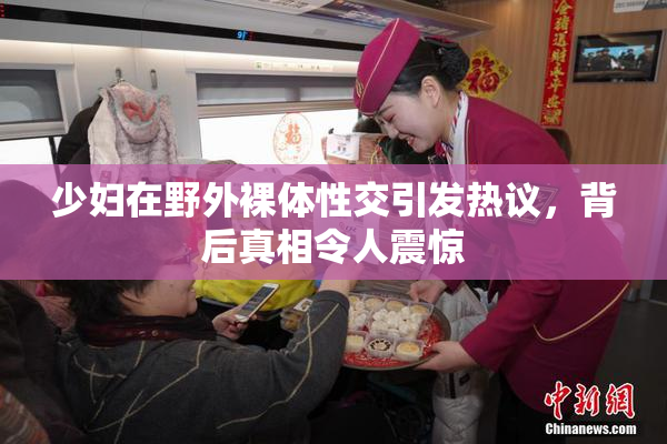少妇在野外裸体性交引发热议，背后真相令人震惊