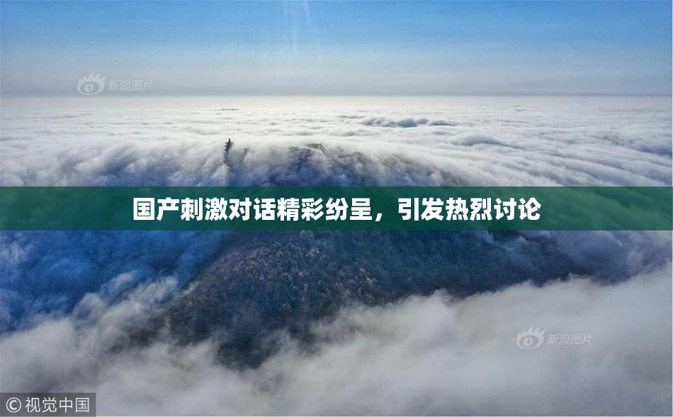 国产刺激对话精彩纷呈，引发热烈讨论
