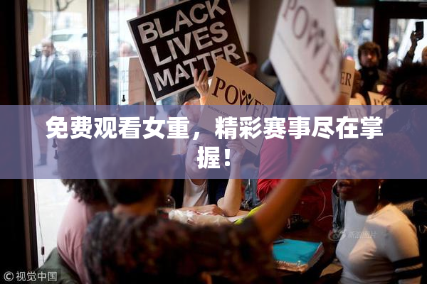 免费观看女重，精彩赛事尽在掌握！