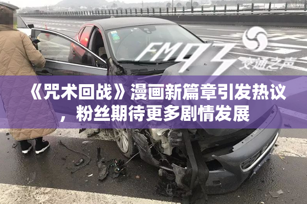 《咒术回战》漫画新篇章引发热议，粉丝期待更多剧情发展