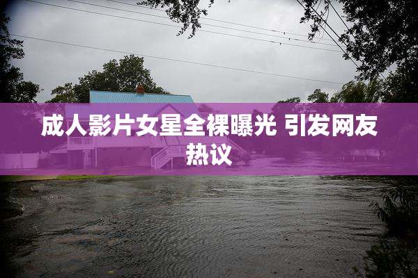 成人影片女星全裸曝光 引发网友热议