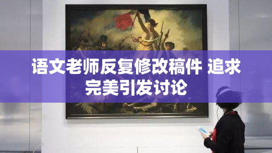 语文老师反复修改稿件 追求完美引发讨论