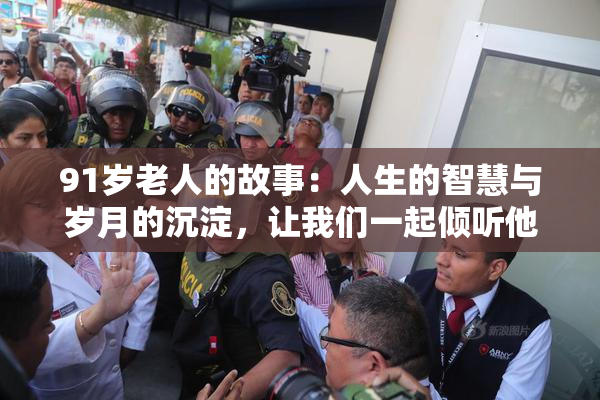 91岁老人的故事：人生的智慧与岁月的沉淀，让我们一起倾听他的声音。