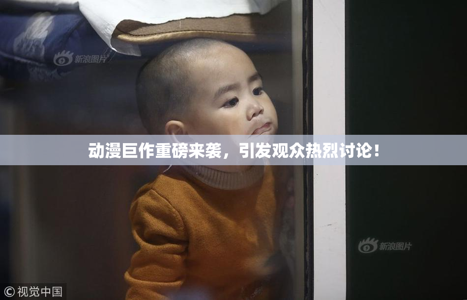 动漫巨作重磅来袭，引发观众热烈讨论！