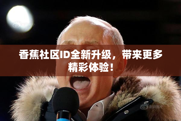香蕉社区ID全新升级，带来更多精彩体验！