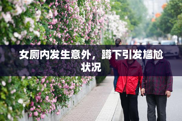 女厕内发生意外，蹲下引发尴尬状况