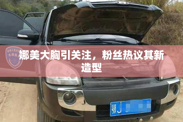 娜美大胸引关注，粉丝热议其新造型
