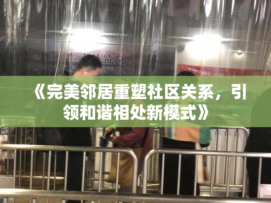 《完美邻居重塑社区关系，引领和谐相处新模式》