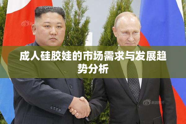 成人硅胶娃的市场需求与发展趋势分析
