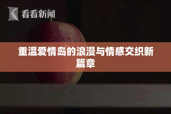重温爱情岛的浪漫与情感交织新篇章