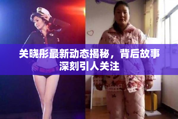 关晓彤最新动态揭秘，背后故事深刻引人关注