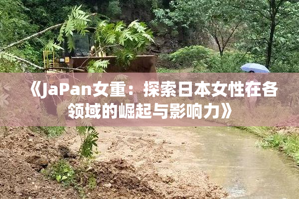 《JaPan女重：探索日本女性在各领域的崛起与影响力》