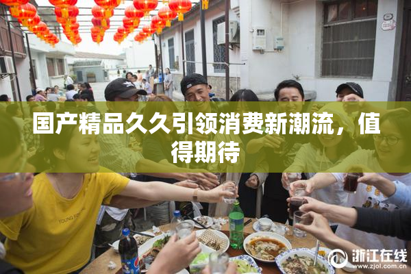 国产精品久久引领消费新潮流，值得期待