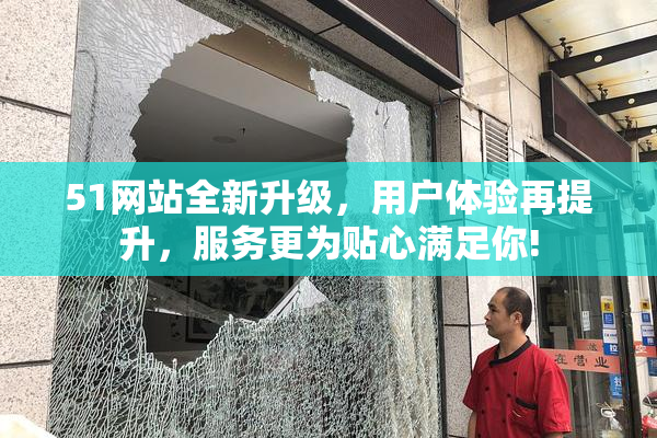 51网站全新升级，用户体验再提升，服务更为贴心满足你!