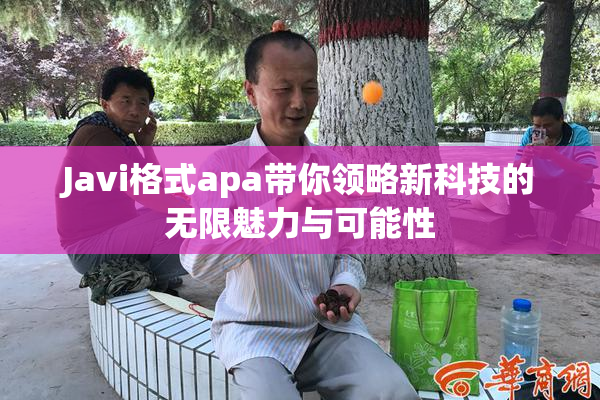 Javi格式apa带你领略新科技的无限魅力与可能性